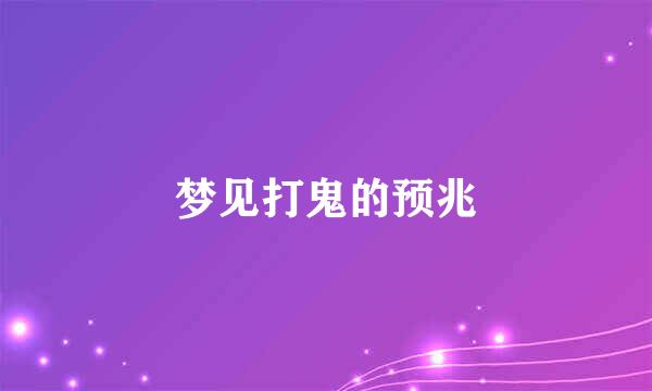 梦见打鬼的预兆