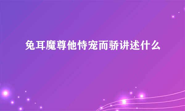 兔耳魔尊他恃宠而骄讲述什么