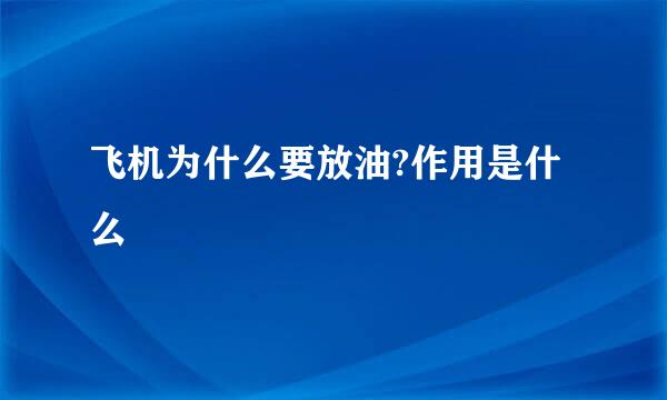 飞机为什么要放油?作用是什么