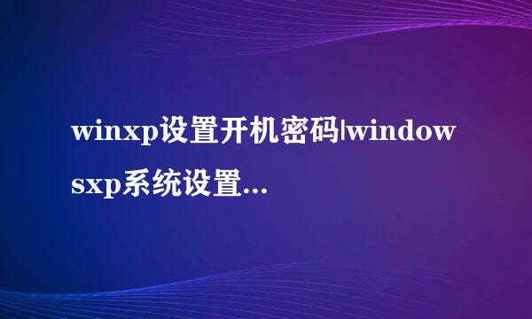 winxp设置开机密码|windowsxp系统设置开机密码的方法介绍