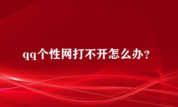 qq个性网打不开怎么办？