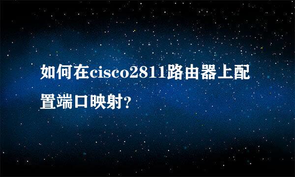 如何在cisco2811路由器上配置端口映射？