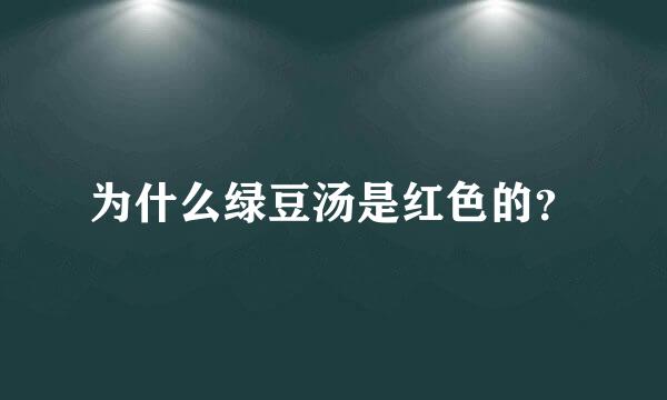 为什么绿豆汤是红色的？