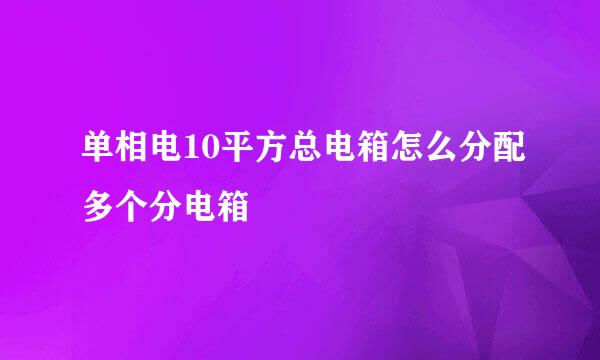 单相电10平方总电箱怎么分配多个分电箱