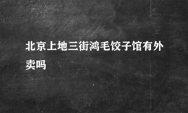 北京上地三街鸿毛饺子馆有外卖吗