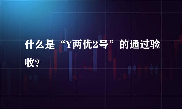 什么是“Y两优2号”的通过验收？