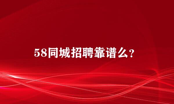 58同城招聘靠谱么？