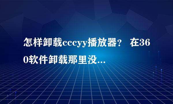 怎样卸载cccyy播放器？ 在360软件卸载那里没有这个选项。