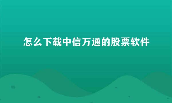 怎么下载中信万通的股票软件