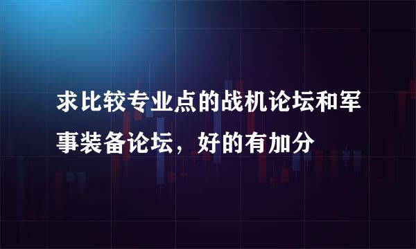 求比较专业点的战机论坛和军事装备论坛，好的有加分