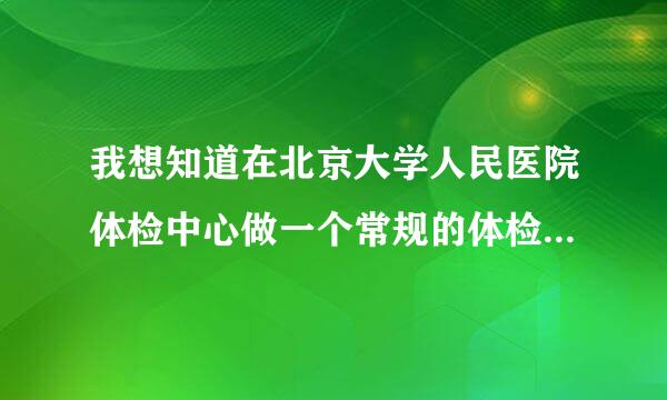 我想知道在北京大学人民医院体检中心做一个常规的体检要多少钱？