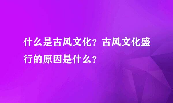 什么是古风文化？古风文化盛行的原因是什么？