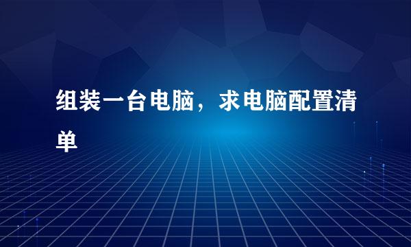 组装一台电脑，求电脑配置清单