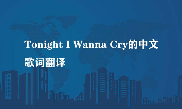 Tonight I Wanna Cry的中文歌词翻译