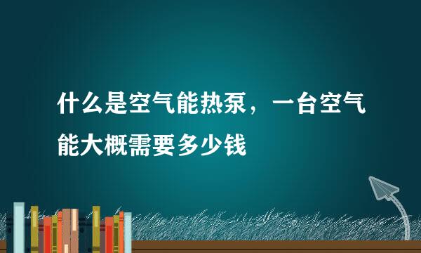 什么是空气能热泵，一台空气能大概需要多少钱