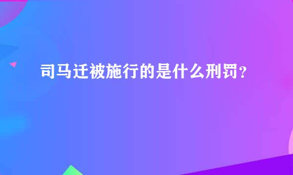 司马迁被施行的是什么刑罚？