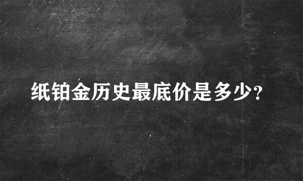 纸铂金历史最底价是多少？