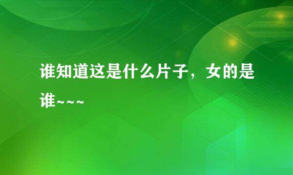 谁知道这是什么片子，女的是谁~~~