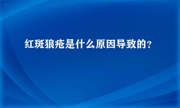 红斑狼疮是什么原因导致的？