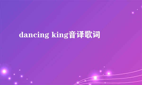 dancing king音译歌词