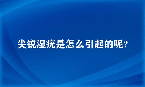 尖锐湿疣是怎么引起的呢?