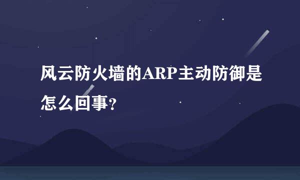 风云防火墙的ARP主动防御是怎么回事？