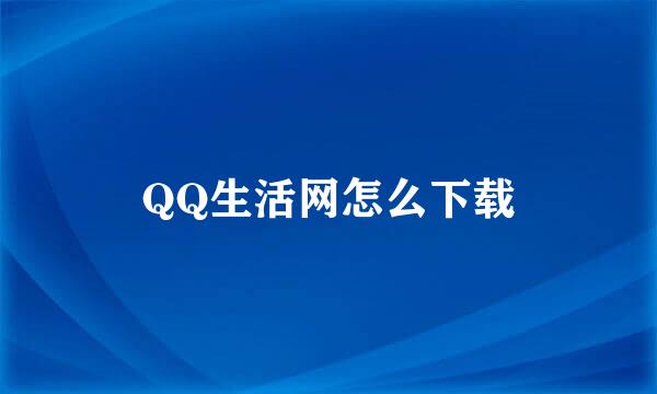 QQ生活网怎么下载