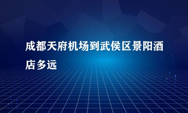 成都天府机场到武侯区景阳酒店多远