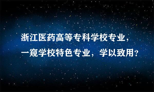 浙江医药高等专科学校专业，一窥学校特色专业，学以致用？