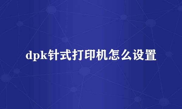 dpk针式打印机怎么设置