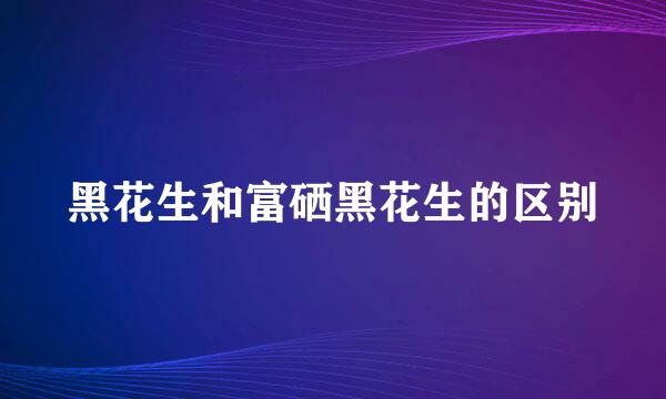 黑花生和富硒黑花生的区别