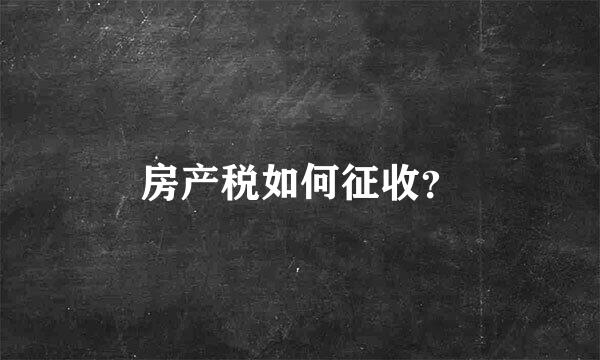 房产税如何征收？