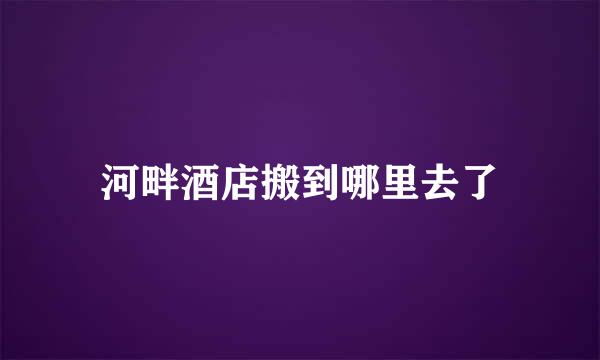 河畔酒店搬到哪里去了