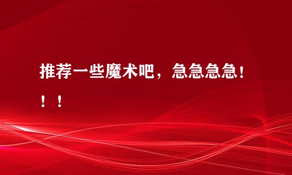 推荐一些魔术吧，急急急急！！！