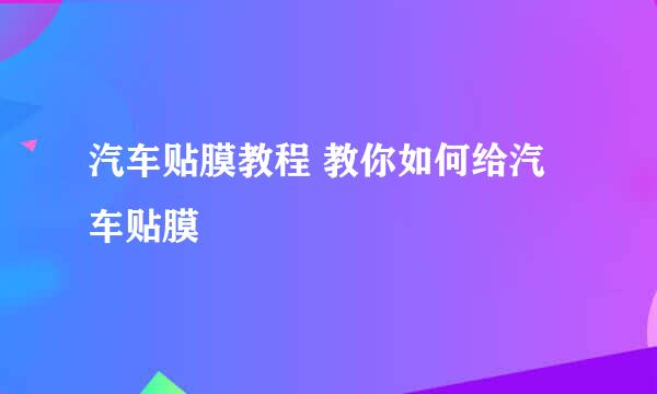 汽车贴膜教程 教你如何给汽车贴膜