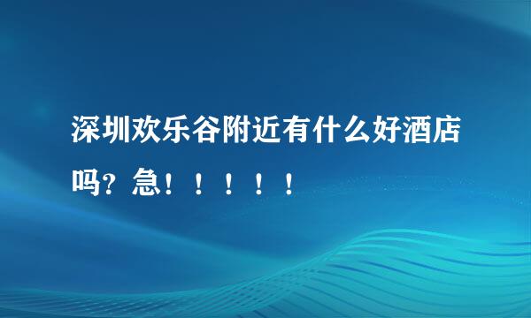 深圳欢乐谷附近有什么好酒店吗？急！！！！！