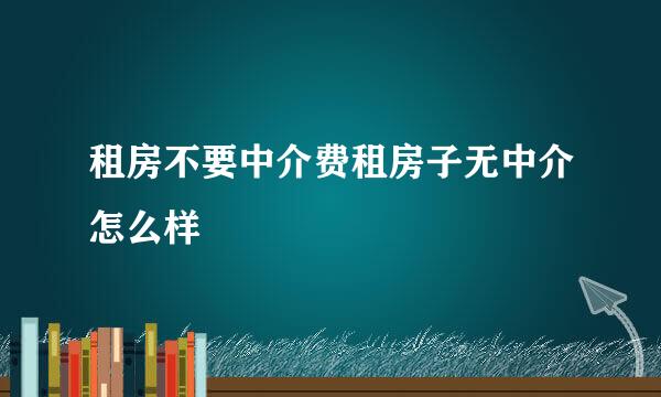 租房不要中介费租房子无中介怎么样