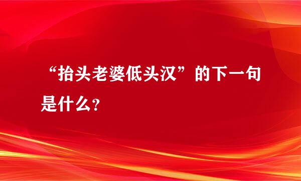 “抬头老婆低头汉”的下一句是什么？