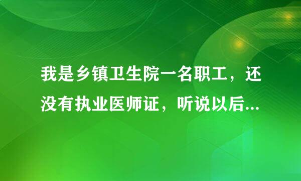 我是乡镇卫生院一名职工，还没有执业医师证，听说以后考试给予照顾，是真的吗？