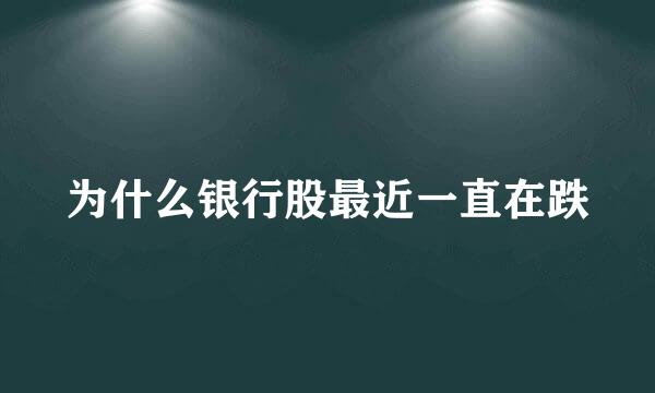 为什么银行股最近一直在跌