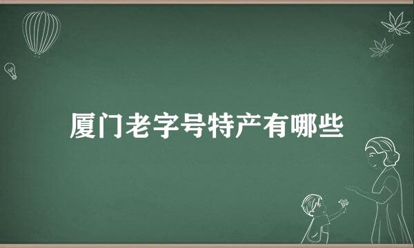 厦门老字号特产有哪些