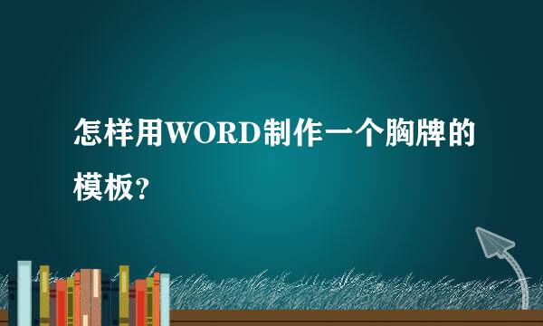 怎样用WORD制作一个胸牌的模板？