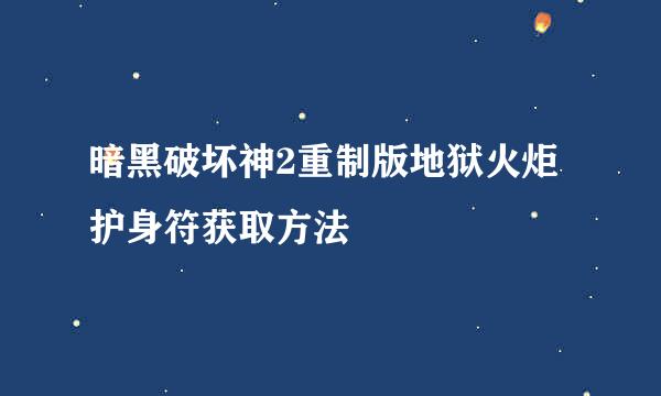 暗黑破坏神2重制版地狱火炬护身符获取方法