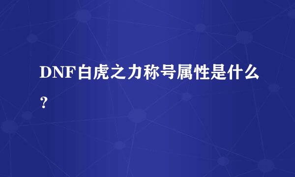 DNF白虎之力称号属性是什么？