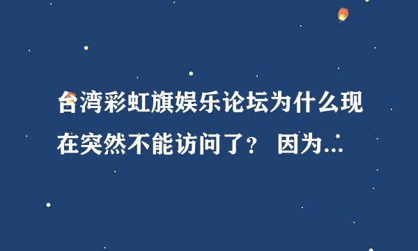 台湾彩虹旗娱乐论坛为什么现在突然不能访问了？ 因为更新地址了么？