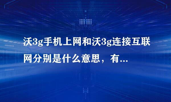 沃3g手机上网和沃3g连接互联网分别是什么意思，有什么区别？