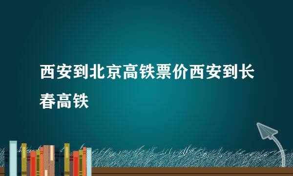 西安到北京高铁票价西安到长春高铁