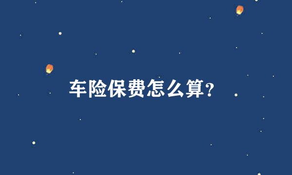 车险保费怎么算？