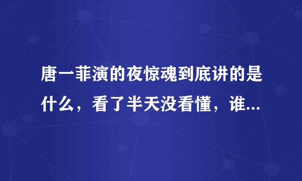 唐一菲演的夜惊魂到底讲的是什么，看了半天没看懂，谁能特别详细特别详细特别详细地告诉我它的剧情