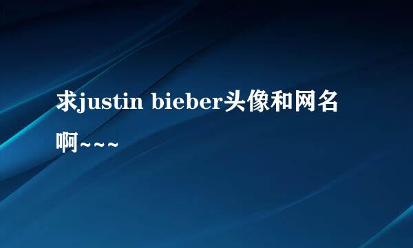 求justin bieber头像和网名啊~~~